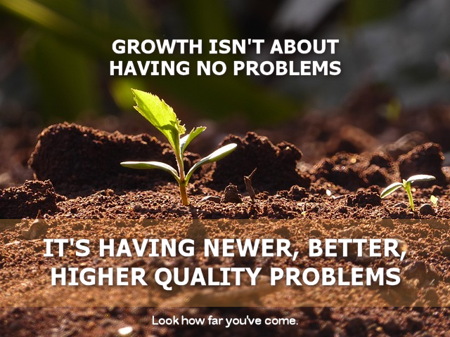 Growth Isn’t About Having No More Problems…